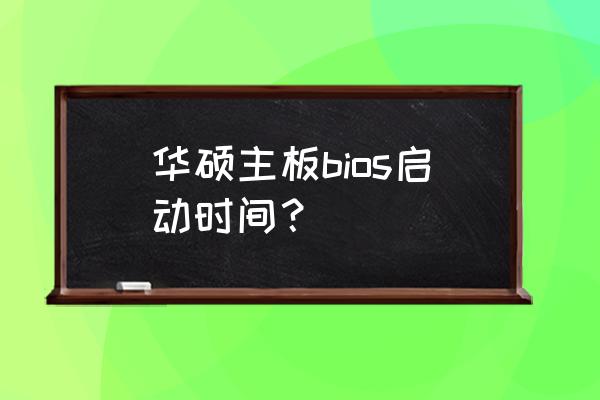 华硕进入bios只能改时间日期 华硕主板bios启动时间? 华硕进入bios只能改时间日期 华硕主板bios启动时间?