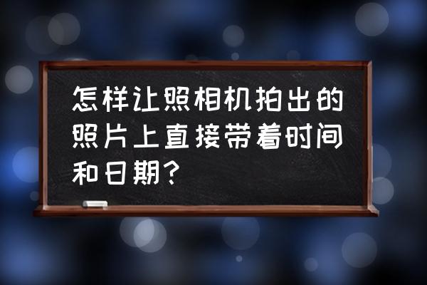 照片上有日期的胶片相机app 怎样让照相机拍出的照片上直接带着时间和日期? 照片上有日期的胶片相机app 怎样让照相机拍出的照片上直接带着时间和日期?