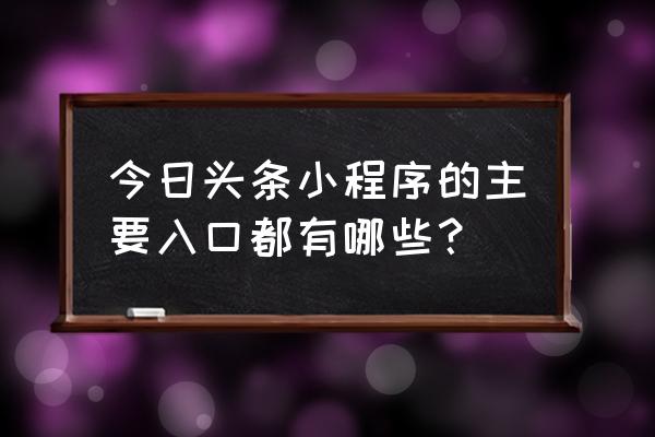 小程序appid怎么获取 今日头条小程序的主要入口都有哪些? 小程序appid怎么获取 今日头条小程序的主要入口都有哪些?