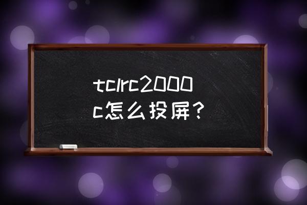 tclrc2000c11电视能不能手机投屏 tclrc2000c怎么投屏? tclrc2000c11电视能不能手机投屏 tclrc2000c怎么投屏?