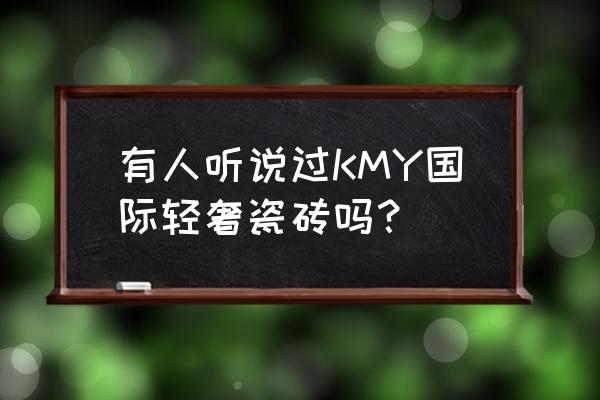 轻奢现代风瓷砖怎么选 有人听说过KMY国际轻奢瓷砖吗? 轻奢现代风瓷砖怎么选 有人听说过KMY国际轻奢瓷砖吗?