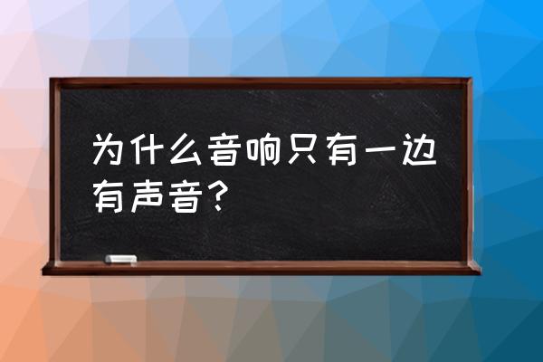 电脑音箱一个响一个不响 为什么音响只有一边有声音? 电脑音箱一个响一个不响 为什么音响只有一边有声音?