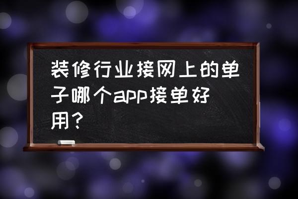 同城装修客户最多的app 装修行业接网上的单子哪个app接单好用? 同城装修客户最多的app 装修行业接网上的单子哪个app接单好用?