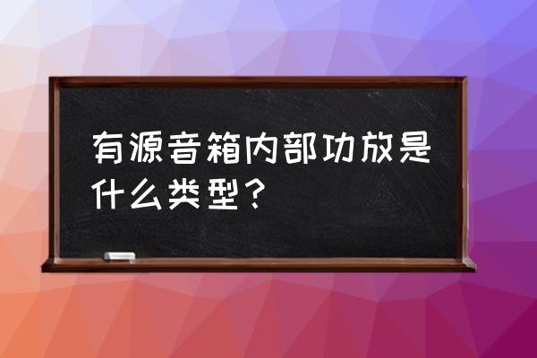 功放的声音放大电路图 有源音箱内部功放是什么类型? 功放的声音放大电路图 有源音箱内部功放是什么类型?