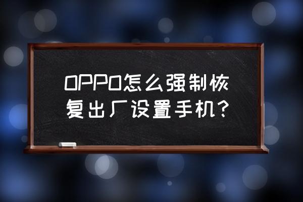 oppo出厂设置在哪里找 OPPO怎么强制恢复出厂设置手机? oppo出厂设置在哪里找 OPPO怎么强制恢复出厂设置手机?