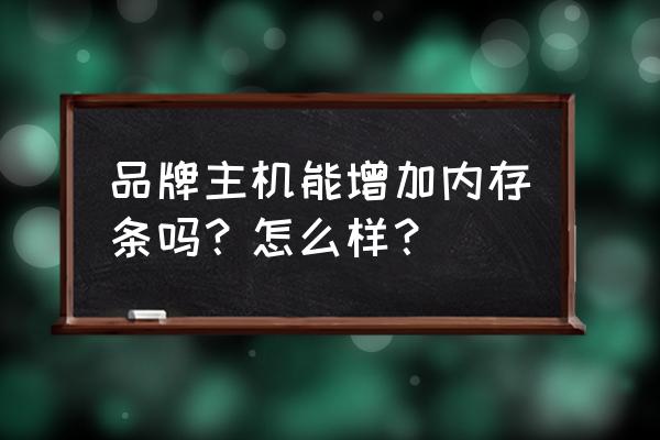 加内存条能提高电脑速度吗 品牌主机能增加内存条吗?怎么样? 加内存条能提高电脑速度吗 品牌主机能增加内存条吗?怎么样?