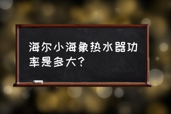 海尔热水器小海象说明书 海尔小海象热水器功率是多大? 海尔热水器小海象说明书 海尔小海象热水器功率是多大?
