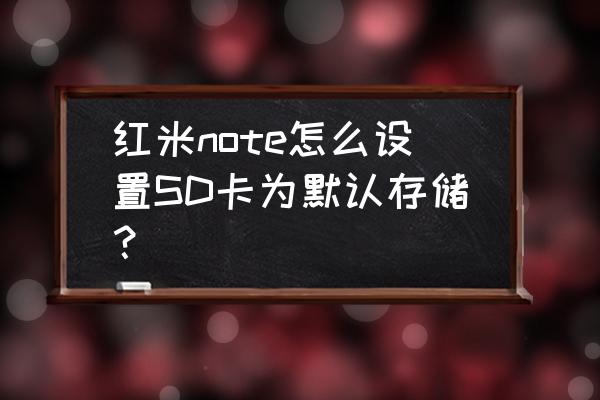 红米note怎么设置sd卡为默认 红米note怎么设置SD卡为默认存储? 红米note怎么设置sd卡为默认 红米note怎么设置SD卡为默认存储?