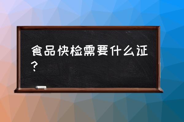 食品检验员资格证书去哪个部门考 食品快检需要什么证? 食品检验员资格证书去哪个部门考 食品快检需要什么证?