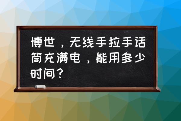 手拉手麦克风跟普通麦克风区别 博世,无线手拉手话筒充满电,能用多少时间? 手拉手麦克风跟普通麦克风区别 博世,无线手拉手话筒充满电,能用多少时间?