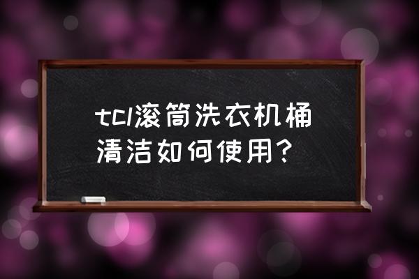 滚筒洗衣机安装好需要静置吗 tcl滚筒洗衣机桶清洁如何使用? 滚筒洗衣机安装好需要静置吗 tcl滚筒洗衣机桶清洁如何使用?