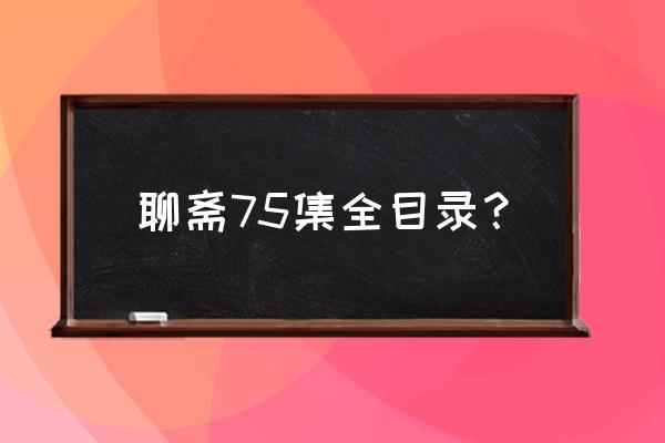 小花仙第7季主角都有谁 聊斋75集全目录? 小花仙第7季主角都有谁 聊斋75集全目录?