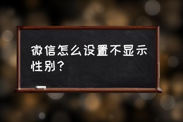 微信怎么隐藏性别男女 微信怎么设置不显示性别? 微信怎么隐藏性别男女 微信怎么设置不显示性别?