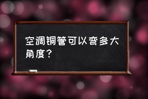 铜管压扁机公司 空调铜管可以弯多大角度? 铜管压扁机公司 空调铜管可以弯多大角度?