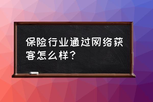 保险获客软件哪家好 保险行业通过网络获客怎么样? 保险获客软件哪家好 保险行业通过网络获客怎么样?