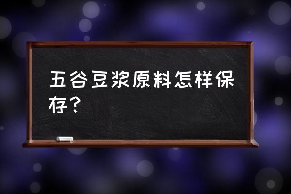 五谷杂粮存放妙招 五谷豆浆原料怎样保存? 五谷杂粮存放妙招 五谷豆浆原料怎样保存?
