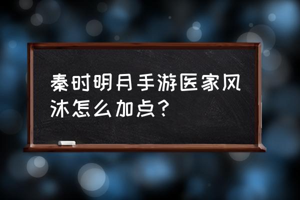 秦时明月手游技能指点 秦时明月手游医家风沐怎么加点? 秦时明月手游技能指点 秦时明月手游医家风沐怎么加点?