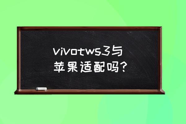 怎么知道自己手机支持tws vivotws3与苹果适配吗? 怎么知道自己手机支持tws vivotws3与苹果适配吗?