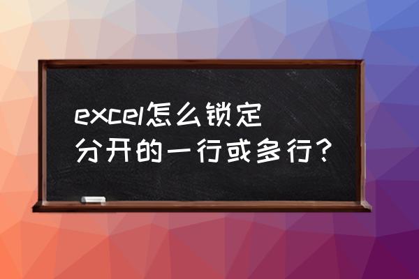excel中部分内容加密 excel怎么锁定分开的一行或多行? excel中部分内容加密 excel怎么锁定分开的一行或多行?