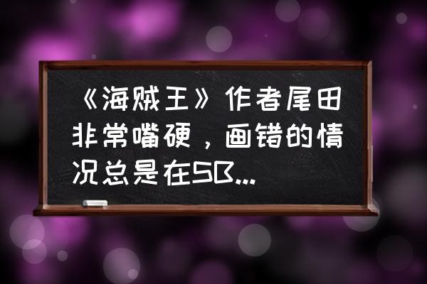 一步一步教画弗兰奇 《海贼王》作者尾田非常嘴硬,画错的情况总是在SBS中各种往回圆,都有哪些例子? 一步一步教画弗兰奇 《海贼王》作者尾田非常嘴硬,画错的情况总是在SBS中各种往回圆,都有哪些例子?