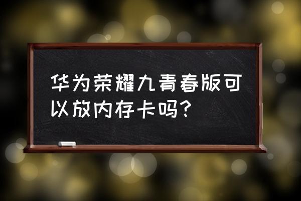 荣耀20i用的什么存储卡 华为荣耀九青春版可以放内存卡吗? 荣耀20i用的什么存储卡 华为荣耀九青春版可以放内存卡吗?