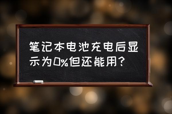 电脑充不进去电一直显示0% 笔记本电池充电后显示为0%但还能用? 电脑充不进去电一直显示0% 笔记本电池充电后显示为0%但还能用?