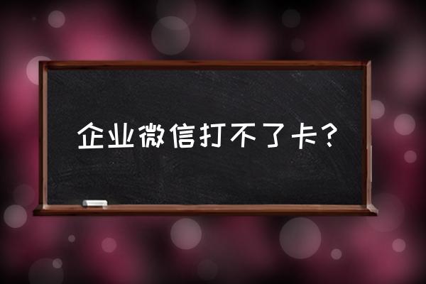 企业微信怎么没有打卡功能呢 企业微信打不了卡? 企业微信怎么没有打卡功能呢 企业微信打不了卡?