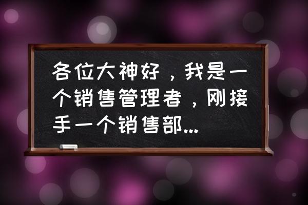 如何管理好一个销售团队方法 各位大神好,我是一个销售管理者,刚接手一个销售部,现况是品牌不行销售不行?有哪些建议? 如何管理好一个销售团队方法 各位大神好,我是一个销售管理者,刚接手一个销售部,现况是品牌不行销售不行?有哪些建议?