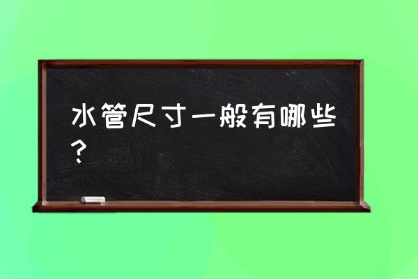 一般的水管有哪几个尺寸 水管尺寸一般有哪些? 一般的水管有哪几个尺寸 水管尺寸一般有哪些?
