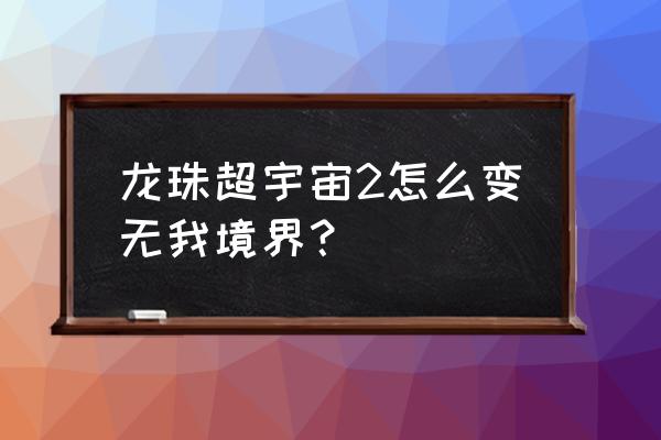 龙珠z游戏怎么提升境界 龙珠超宇宙2怎么变无我境界? 龙珠z游戏怎么提升境界 龙珠超宇宙2怎么变无我境界?