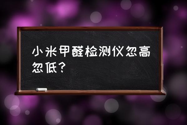 甲醛测试仪正确使用方法 小米甲醛检测仪忽高忽低? 甲醛测试仪正确使用方法 小米甲醛检测仪忽高忽低?