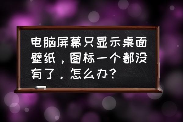 如何修改电脑系统上的图标 电脑屏幕只显示桌面壁纸,图标一个都没有了。怎么办? 如何修改电脑系统上的图标 电脑屏幕只显示桌面壁纸,图标一个都没有了。怎么办?