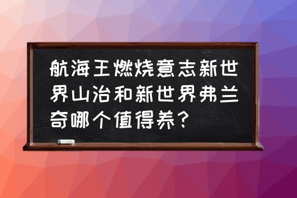 海贼王燃烧的意志船工怎么打 航海王燃烧意志新世界山治和新世界弗兰奇哪个值得养? 海贼王燃烧的意志船工怎么打 航海王燃烧意志新世界山治和新世界弗兰奇哪个值得养?