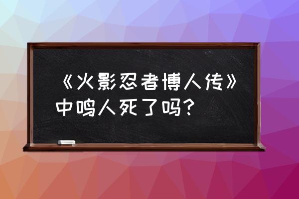 博人传鸣人第几集真正死的 《火影忍者博人传》中鸣人死了吗? 博人传鸣人第几集真正死的 《火影忍者博人传》中鸣人死了吗?