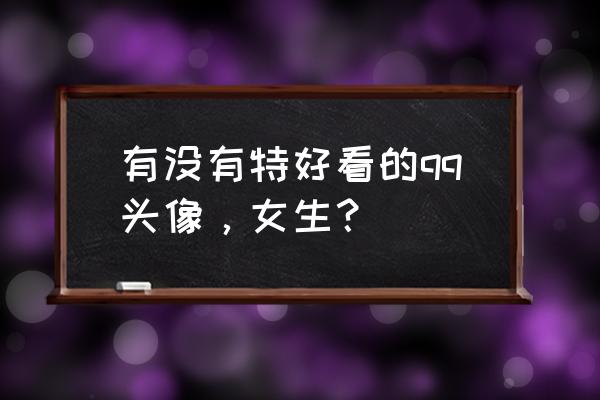 q版动漫女生图片大全简单 有没有特好看的qq头像,女生? q版动漫女生图片大全简单 有没有特好看的qq头像,女生?