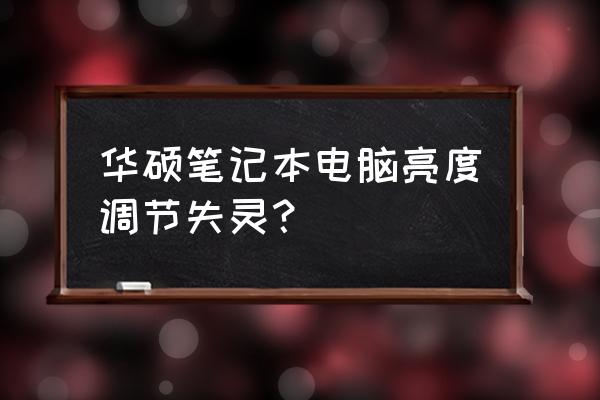 win10笔记本电脑亮度调节失灵 华硕笔记本电脑亮度调节失灵? win10笔记本电脑亮度调节失灵 华硕笔记本电脑亮度调节失灵?