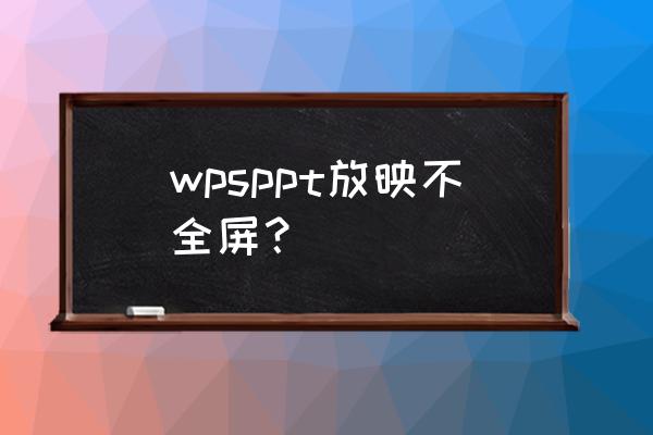 幻灯片左右两侧不能全屏 wpsppt放映不全屏? 幻灯片左右两侧不能全屏 wpsppt放映不全屏?
