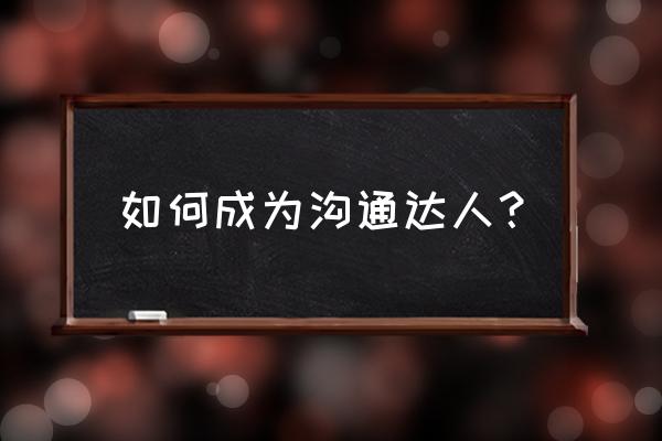 如何快速成长为职场达人 如何成为沟通达人? 如何快速成长为职场达人 如何成为沟通达人?
