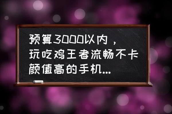 最新两千到三千左右手机推荐 预算3000以内,玩吃鸡王者流畅不卡颜值高的手机,有哪些推荐? 最新两千到三千左右手机推荐 预算3000以内,玩吃鸡王者流畅不卡颜值高的手机,有哪些推荐?
