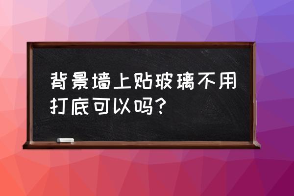艺术玻璃背景墙介绍及装修规划 背景墙上贴玻璃不用打底可以吗? 艺术玻璃背景墙介绍及装修规划 背景墙上贴玻璃不用打底可以吗?