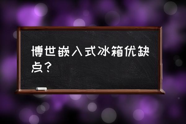 博世bcd198冰箱使用说明书 博世嵌入式冰箱优缺点? 博世bcd198冰箱使用说明书 博世嵌入式冰箱优缺点?
