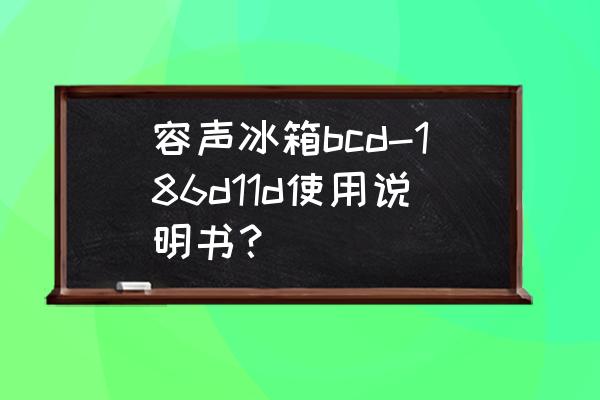 容声bcd-198冰箱说明书大全 容声冰箱bcd-186d11d使用说明书? 容声bcd-198冰箱说明书大全 容声冰箱bcd-186d11d使用说明书?