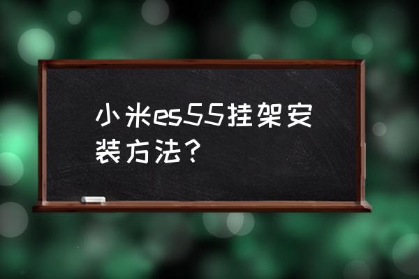 活动支架的正确安装 小米es55挂架安装方法? 活动支架的正确安装 小米es55挂架安装方法?