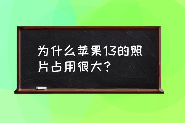 iphone13五大优缺点 为什么苹果13的照片占用很大? iphone13五大优缺点 为什么苹果13的照片占用很大?