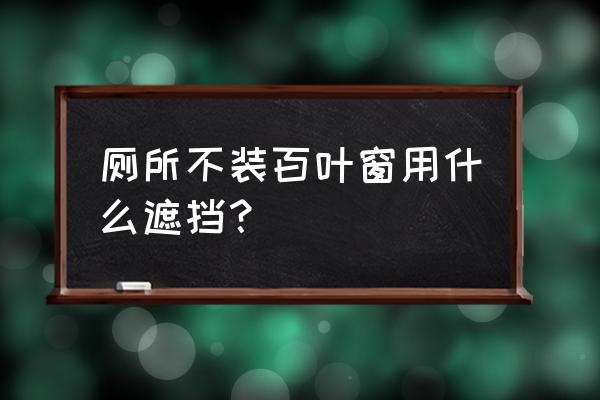 百叶窗要怎么开外面才看不到 厕所不装百叶窗用什么遮挡? 百叶窗要怎么开外面才看不到 厕所不装百叶窗用什么遮挡?