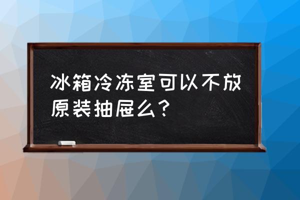 冰箱打死不放三样东西 冰箱冷冻室可以不放原装抽屉么? 冰箱打死不放三样东西 冰箱冷冻室可以不放原装抽屉么?