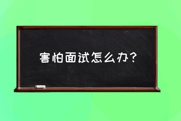 省考面试如何克服紧张心理 害怕面试怎么办? 省考面试如何克服紧张心理 害怕面试怎么办?