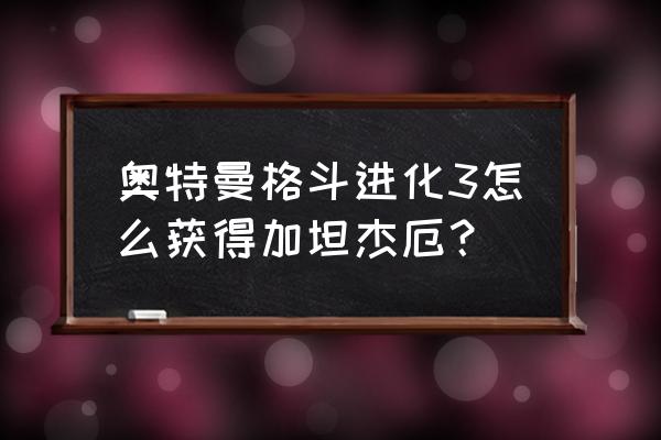 奥特曼格斗进化3如何有加坦杰厄 奥特曼格斗进化3怎么获得加坦杰厄? 奥特曼格斗进化3如何有加坦杰厄 奥特曼格斗进化3怎么获得加坦杰厄?