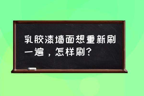 旧房翻新涂刷乳胶漆墙面如何处理 乳胶漆墙面想重新刷一遍,怎样刷? 旧房翻新涂刷乳胶漆墙面如何处理 乳胶漆墙面想重新刷一遍,怎样刷?