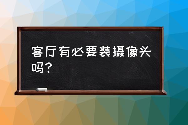 新房大厅放什么最好 客厅有必要装摄像头吗? 新房大厅放什么最好 客厅有必要装摄像头吗?